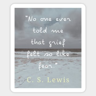 Copy of C. S. Lewis quote: No one ever told me that grief felt so like fear. Sticker